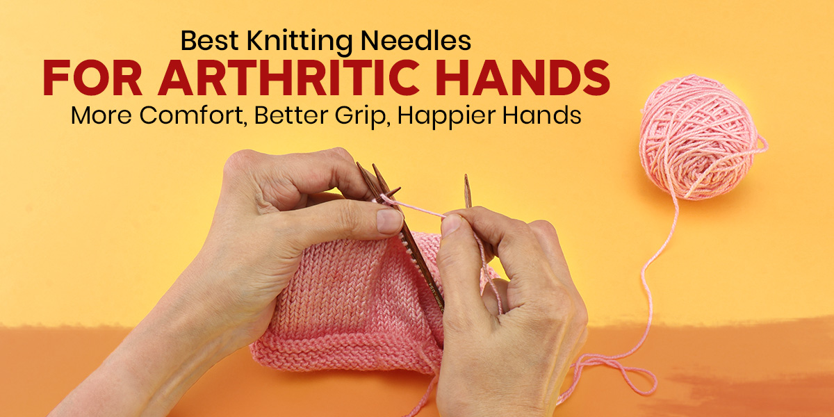Best Knitting Needles for Arthritic Hands: Why Cubics Make a Difference