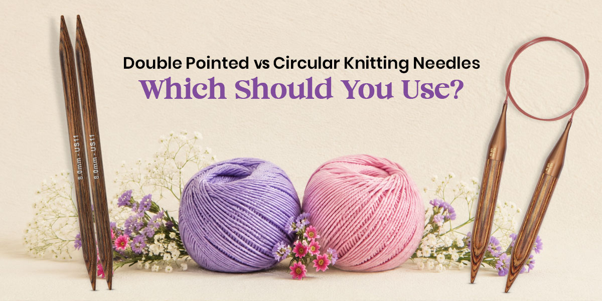 Knitting in the Round: Double Pointed vs Circular Knitting Needles — Which Should You Use?