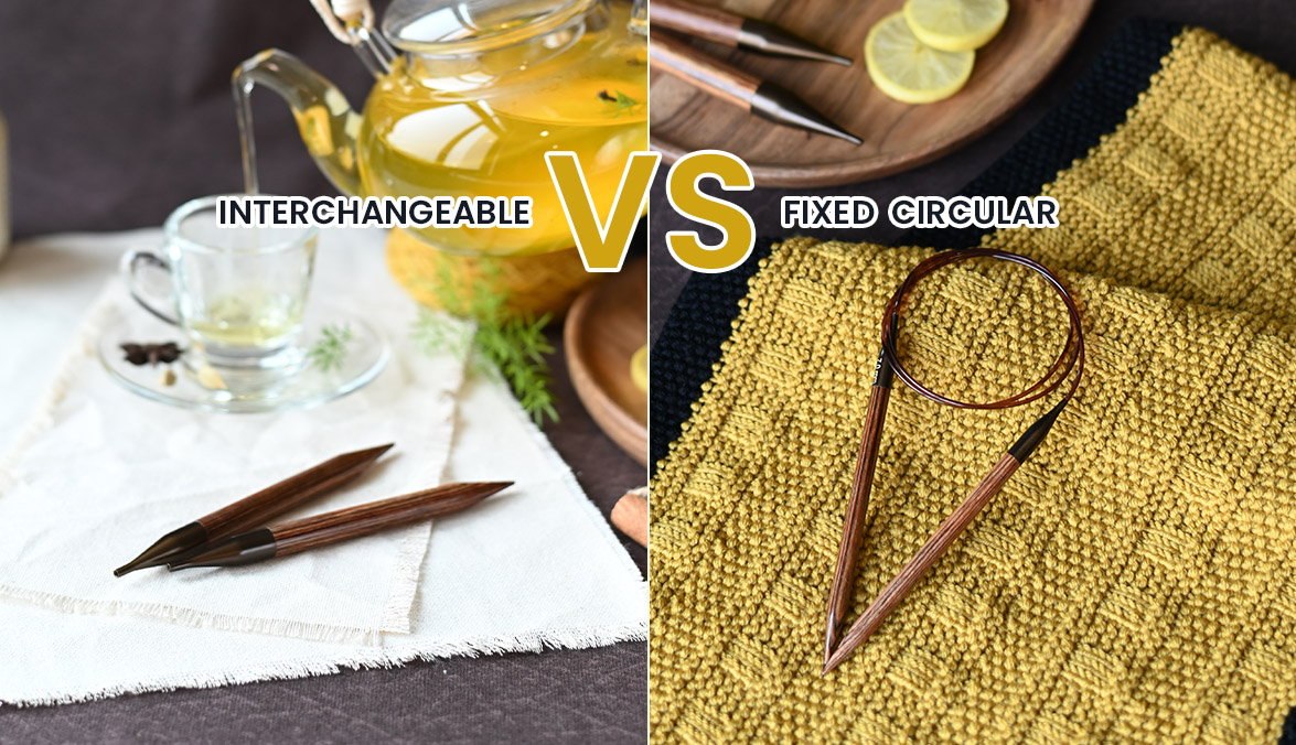 Interchangeable vs Fixed Circular Knitting Needles: Which Should You Choose?