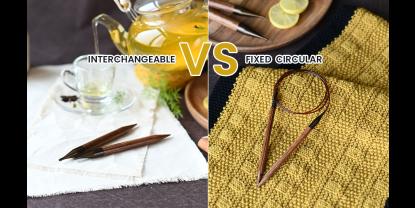 Interchangeable vs Fixed Circular Knitting Needles: Which Should You Choose?