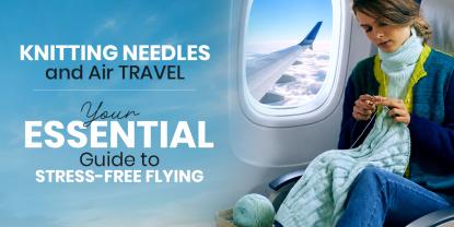 Can You Bring Knitting Needles on a Plane? Everything Travelling Knitters Need to Know